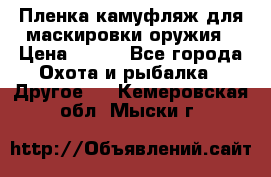 Пленка камуфляж для маскировки оружия › Цена ­ 750 - Все города Охота и рыбалка » Другое   . Кемеровская обл.,Мыски г.